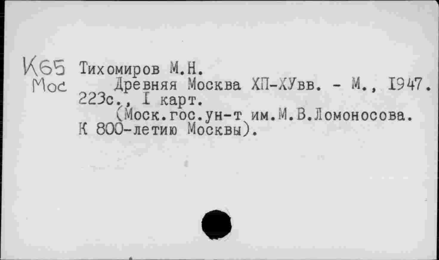 ﻿Тихомиров М.Н.
Древняя Москва ХП-ХУвв. - М., 1947.
223с., I карт.
(Моск.гос.ун-т им.М.В.Ломоносова.
К 800-летию Москвы).